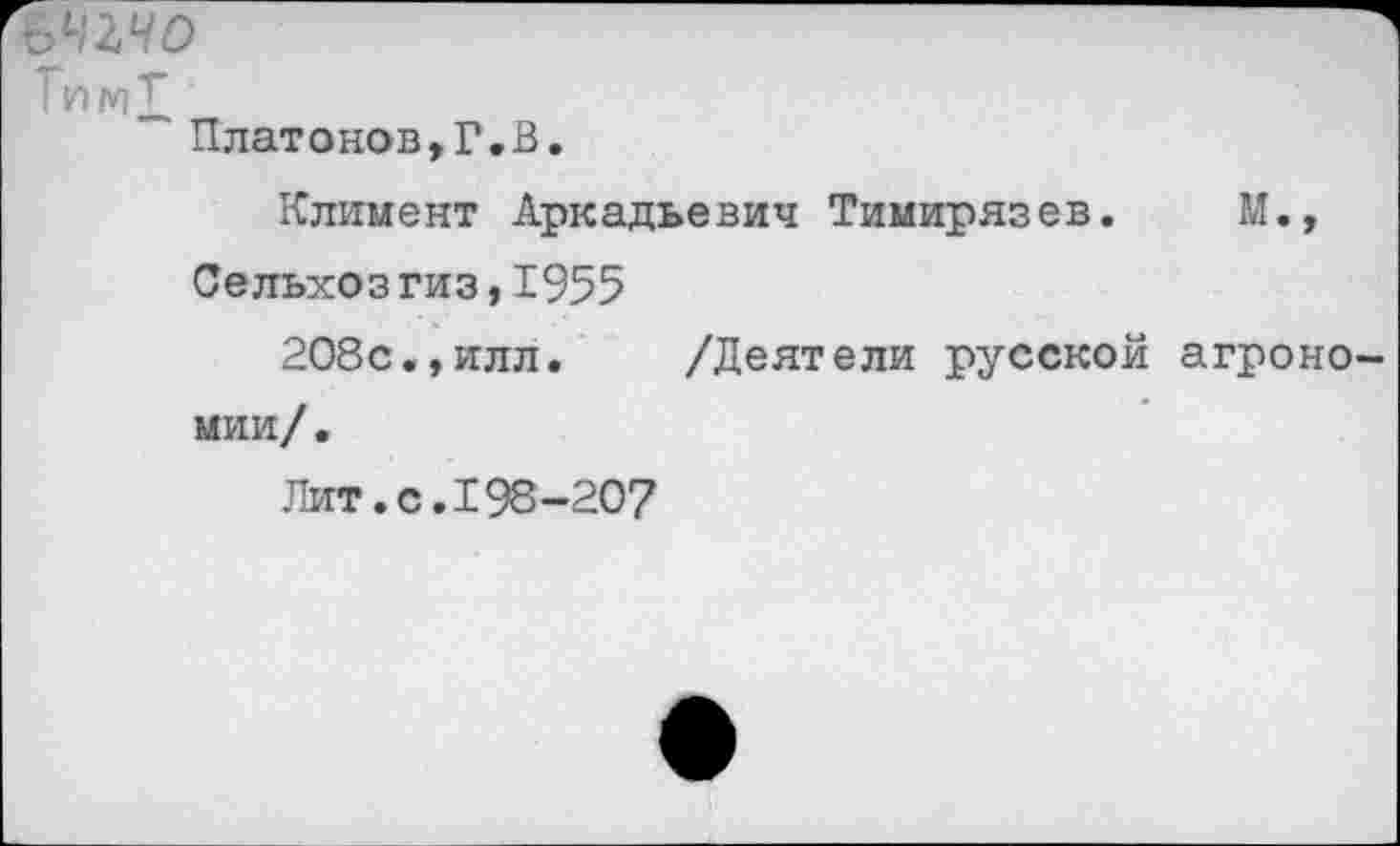 ﻿ъчыо
ТимТ
Платонов,Г.В.
Климент Аркадьевич Тимирязев. М.,
Сельхозгиз,1955
208с.,илл. /Деятели русской агроно мии/.
Лит.с.198-207